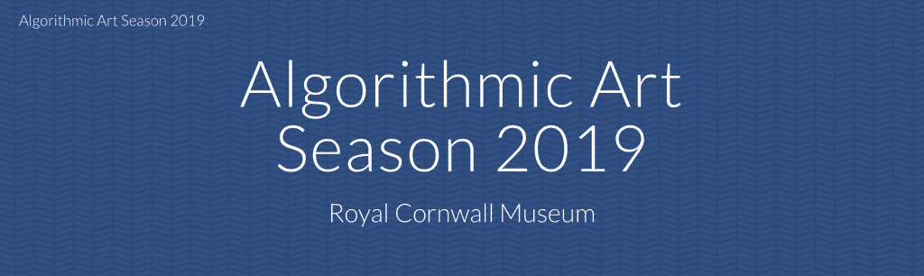 Text 'Algorithmic Art Season 2019 Royal Cornwall Museum.'